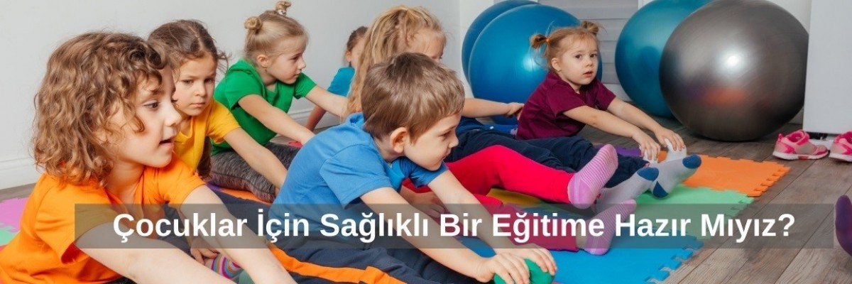 Çocuklar İçin Sağlıklı Bir Eğitime Hazır Mıyız?